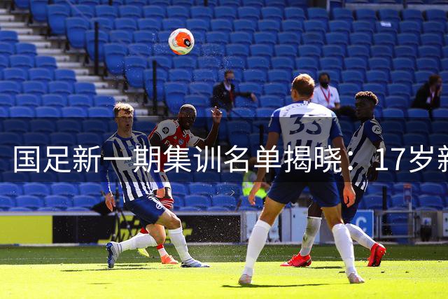 国足新一期集训名单揭晓：17岁新人入选 武磊无缘阵容